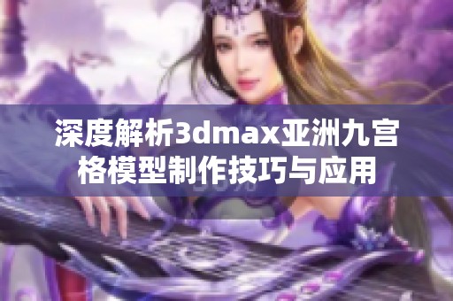 深度解析3dmax亚洲九宫格模型制作技巧与应用