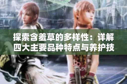 探索含羞草的多样性：详解四大主要品种特点与养护技巧