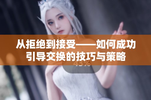 从拒绝到接受——如何成功引导交换的技巧与策略