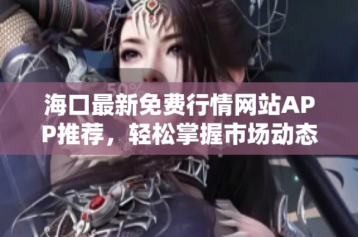 海口最新免费行情网站APP推荐，轻松掌握市场动态