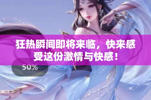 狂热瞬间即将来临，快来感受这份激情与快感！