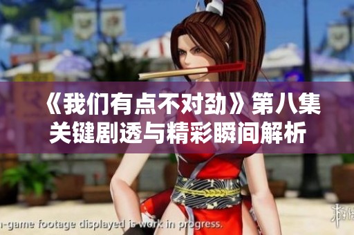 《我们有点不对劲》第八集关键剧透与精彩瞬间解析