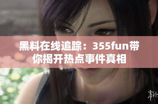 黑料在线追踪：355fun带你揭开热点事件真相