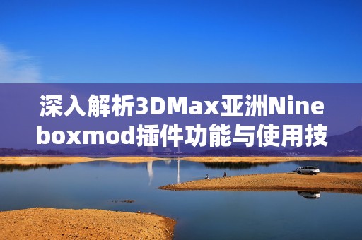 深入解析3DMax亚洲Nineboxmod插件功能与使用技巧