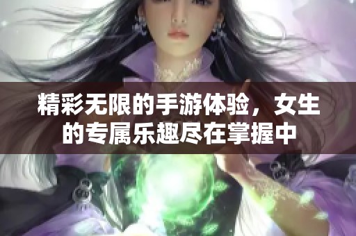 精彩无限的手游体验，女生的专属乐趣尽在掌握中