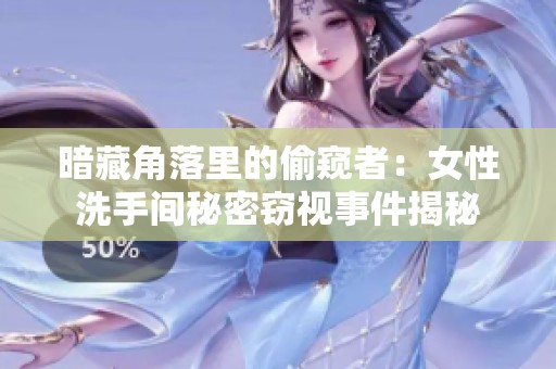 暗藏角落里的偷窥者：女性洗手间秘密窃视事件揭秘