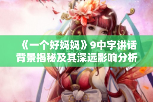 《一个好妈妈》9中字讲话背景揭秘及其深远影响分析