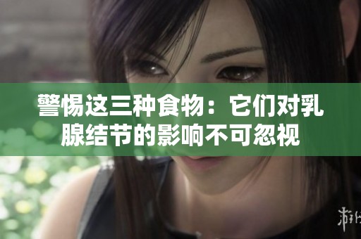 警惕这三种食物：它们对乳腺结节的影响不可忽视