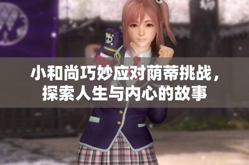 小和尚巧妙应对荫蒂挑战，探索人生与内心的故事
