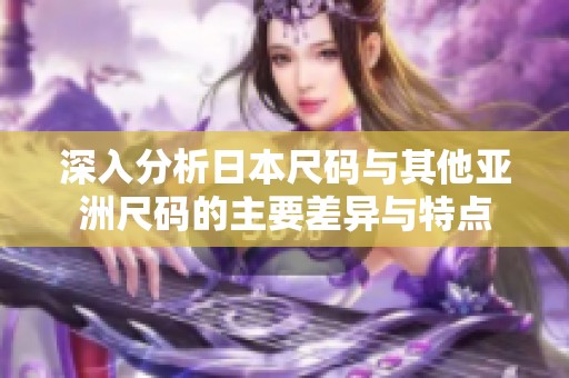 深入分析日本尺码与其他亚洲尺码的主要差异与特点