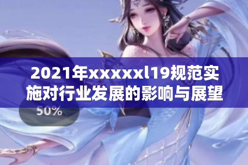 2021年xxxxxl19规范实施对行业发展的影响与展望