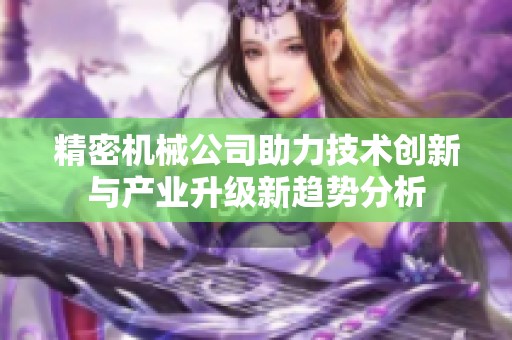 精密机械公司助力技术创新与产业升级新趋势分析