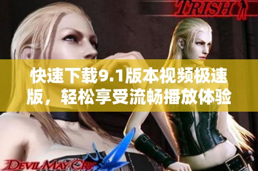 快速下载9.1版本视频极速版，轻松享受流畅播放体验