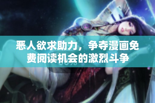 恶人欲求助力，争夺漫画免费阅读机会的激烈斗争