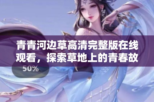 青青河边草高清完整版在线观看，探索草地上的青春故事