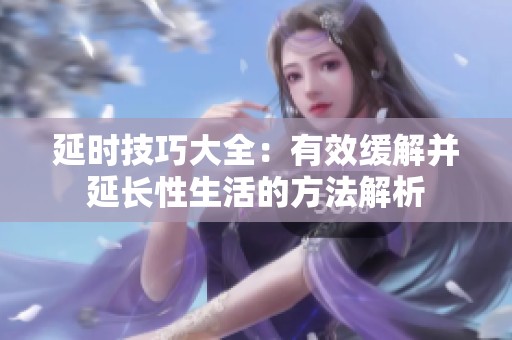 延时技巧大全：有效缓解并延长性生活的方法解析