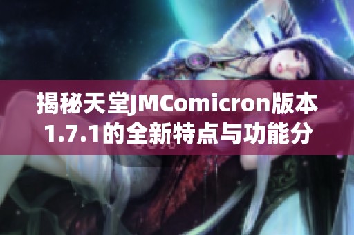 揭秘天堂JMComicron版本1.7.1的全新特点与功能分析