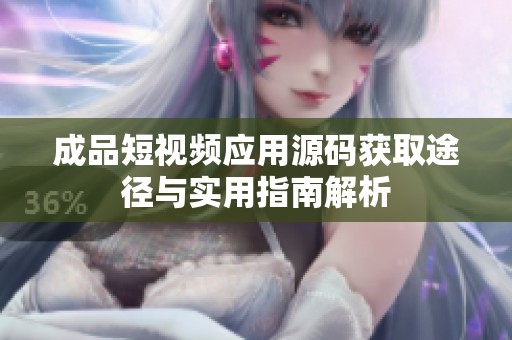 成品短视频应用源码获取途径与实用指南解析