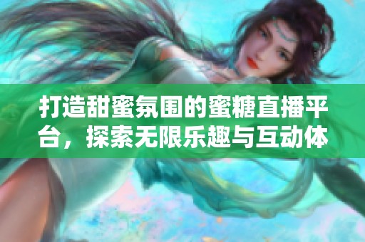 打造甜蜜氛围的蜜糖直播平台，探索无限乐趣与互动体验
