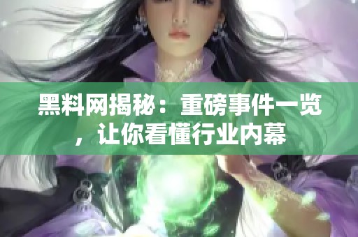 黑料网揭秘：重磅事件一览，让你看懂行业内幕