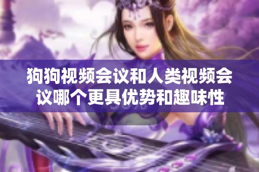 狗狗视频会议和人类视频会议哪个更具优势和趣味性