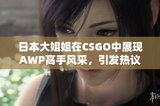 日本大姐姐在CSGO中展现AWP高手风采，引发热议