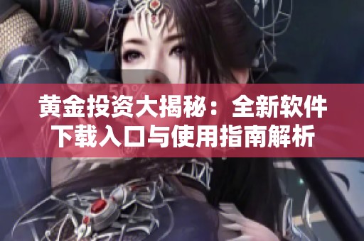黄金投资大揭秘：全新软件下载入口与使用指南解析
