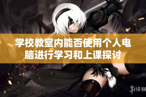 学校教室内能否使用个人电脑进行学习和上课探讨