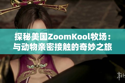 探秘美国ZoomKool牧场：与动物亲密接触的奇妙之旅