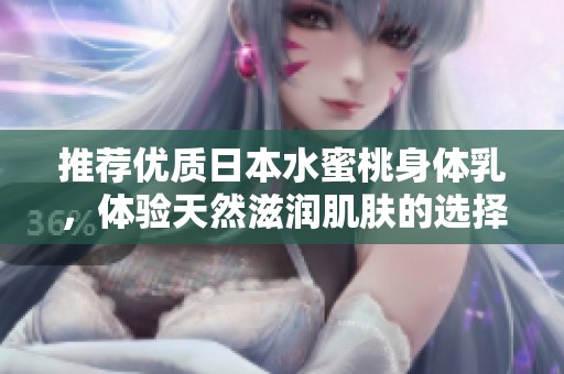 推荐优质日本水蜜桃身体乳，体验天然滋润肌肤的选择