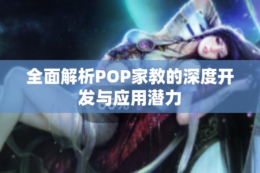 全面解析POP家教的深度开发与应用潜力