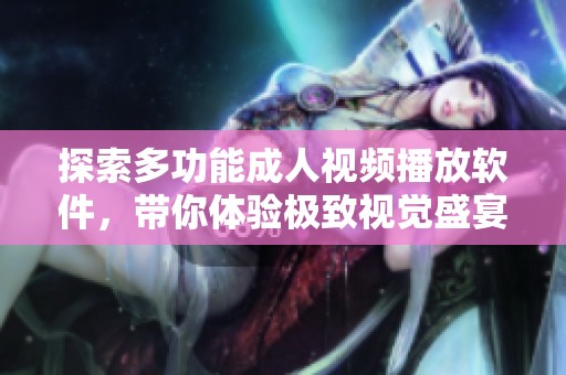 探索多功能成人视频播放软件，带你体验极致视觉盛宴