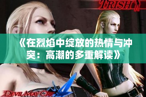 《在烈焰中绽放的热情与冲突：高潮的多重解读》