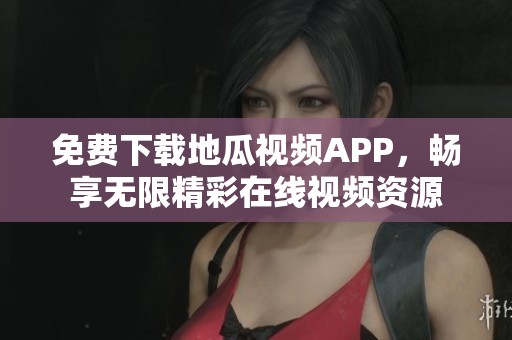免费下载地瓜视频APP，畅享无限精彩在线视频资源