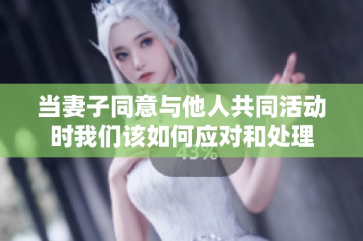 当妻子同意与他人共同活动时我们该如何应对和处理
