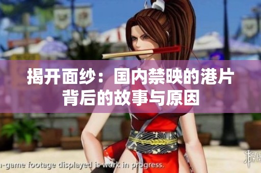 揭开面纱：国内禁映的港片背后的故事与原因