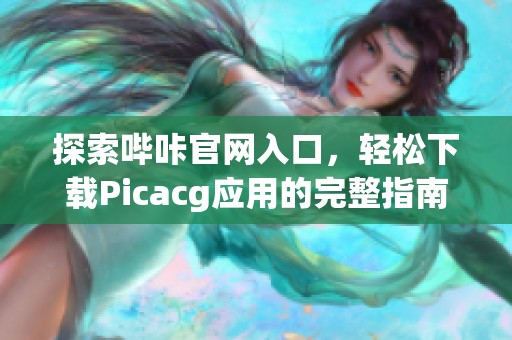 探索哔咔官网入口，轻松下载Picacg应用的完整指南