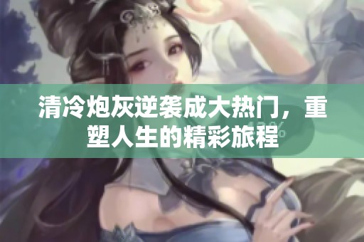 清冷炮灰逆袭成大热门，重塑人生的精彩旅程