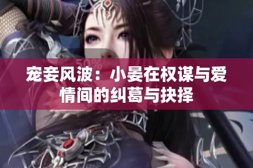 宠妾风波：小晏在权谋与爱情间的纠葛与抉择