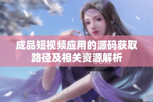 成品短视频应用的源码获取路径及相关资源解析