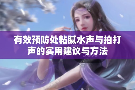 有效预防处粘腻水声与拍打声的实用建议与方法
