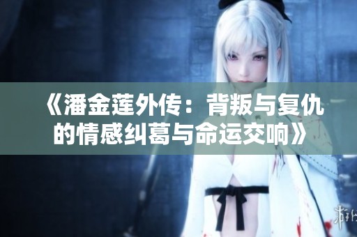 《潘金莲外传：背叛与复仇的情感纠葛与命运交响》