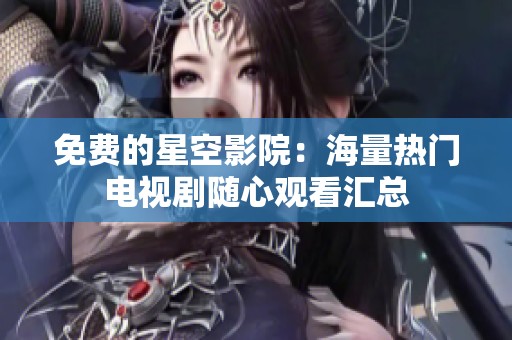免费的星空影院：海量热门电视剧随心观看汇总