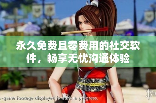 永久免费且零费用的社交软件，畅享无忧沟通体验
