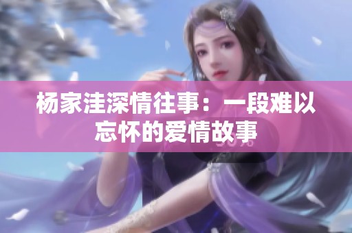 杨家洼深情往事：一段难以忘怀的爱情故事