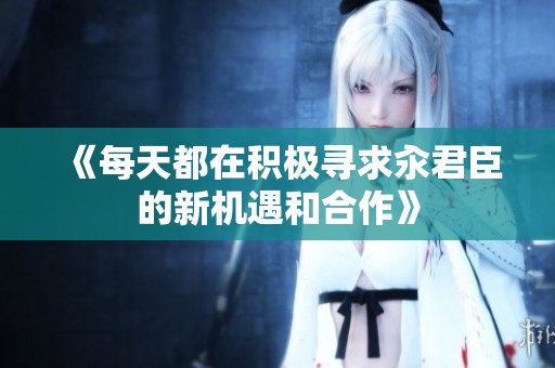 《每天都在积极寻求汆君臣的新机遇和合作》