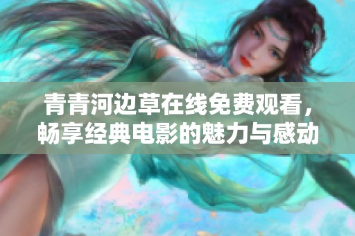 青青河边草在线免费观看，畅享经典电影的魅力与感动