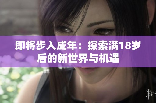 即将步入成年：探索满18岁后的新世界与机遇