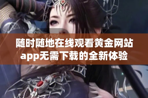 随时随地在线观看黄金网站app无需下载的全新体验
