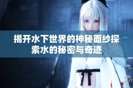揭开水下世界的神秘面纱探索水的秘密与奇迹